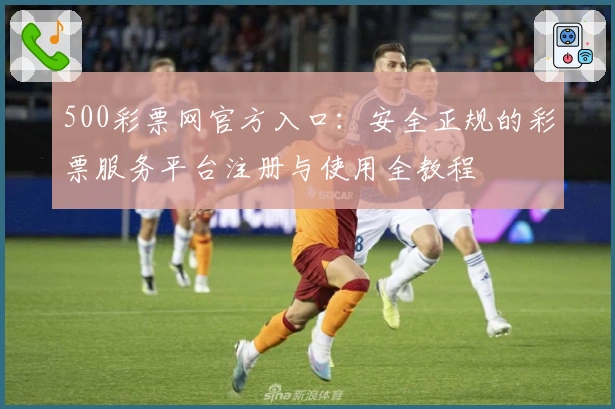 500彩票网官方入口：安全正规的彩票服务平台注册与使用全教程