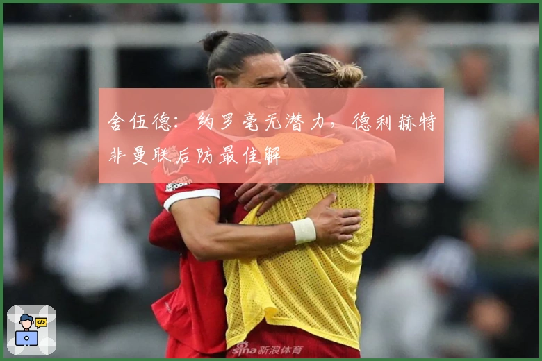 舍伍德：约罗毫无潜力，德利赫特非曼联后防最佳解