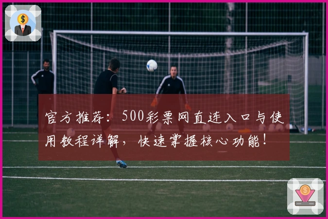 官方推荐：500彩票网直连入口与使用教程详解，快速掌握核心功能！