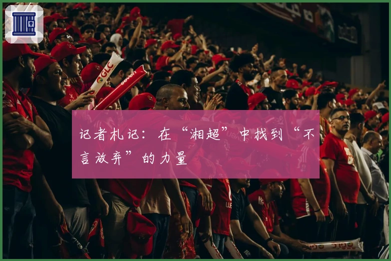 记者札记：在“湘超”中找到“不言放弃”的力量