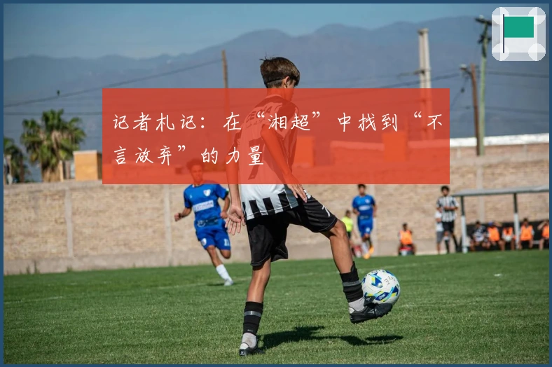 记者札记：在“湘超”中找到“不言放弃”的力量