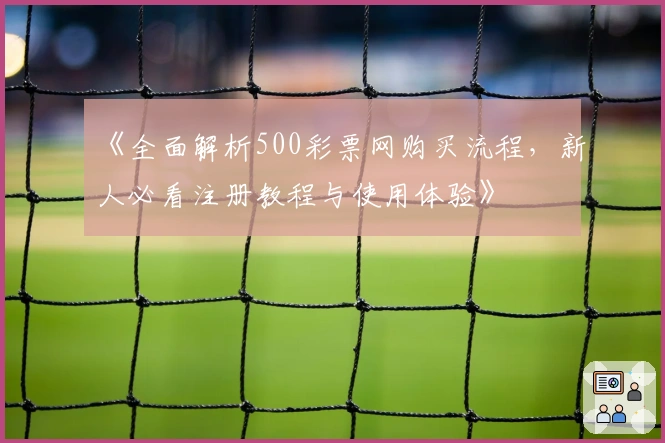 《全面解析500彩票网购买流程，新人必看注册教程与使用体验》
