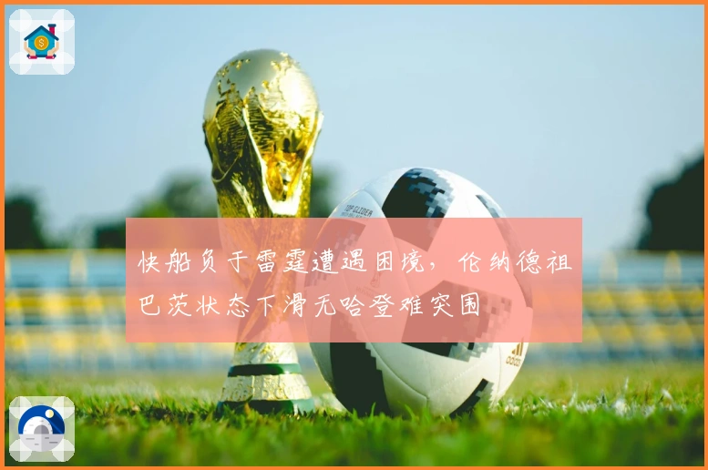 快船负于雷霆遭遇困境，伦纳德祖巴茨状态下滑无哈登难突围