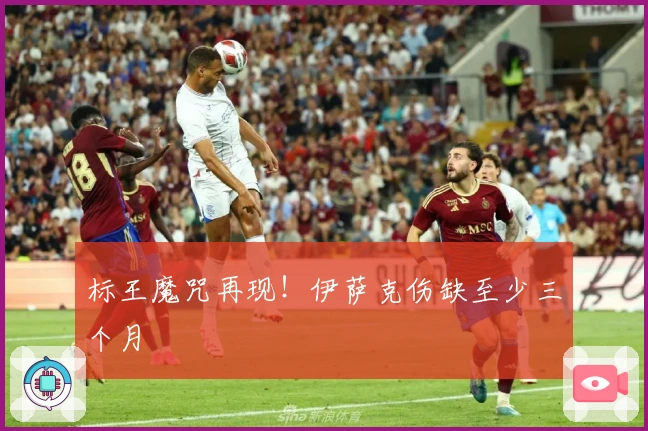 标王魔咒再现！伊萨克伤缺至少三个月