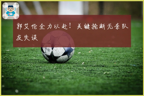 郭艾伦全力以赴！关键抢断无奈队友失误