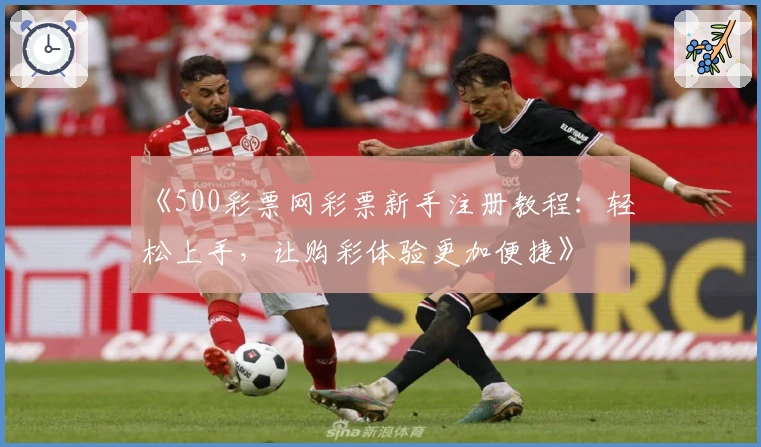 《500彩票网彩票新手注册教程：轻松上手，让购彩体验更加便捷》