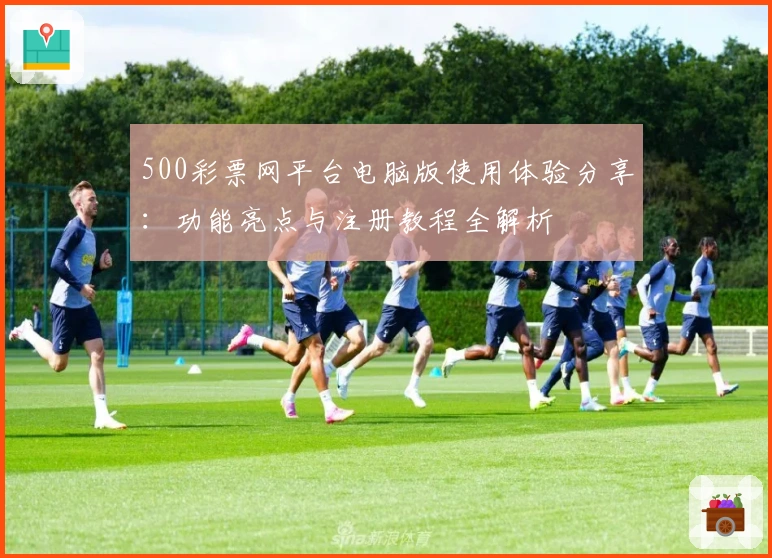 500彩票网平台电脑版使用体验分享：功能亮点与注册教程全解析